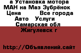 а Установка мотора МАН на Маз Зубрёнок  › Цена ­ 250 - Все города Авто » Услуги   . Самарская обл.,Жигулевск г.